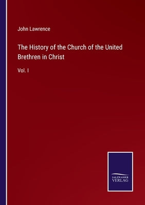 The History of the Church of the United Brethren in Christ: Vol. I by Lawrence, John