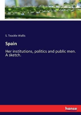 Spain: Her institutions, politics and public men. A sketch. by Wallis, S. Teackle 1816-1894