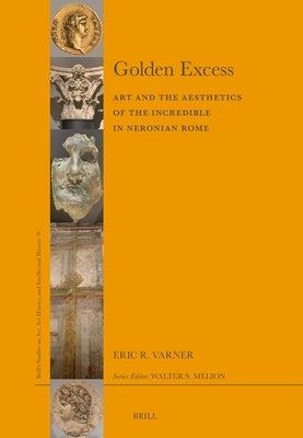 Golden Excess: Art and the Aesthetics of the Incredible in Neronian Rome by Varner, Eric R.