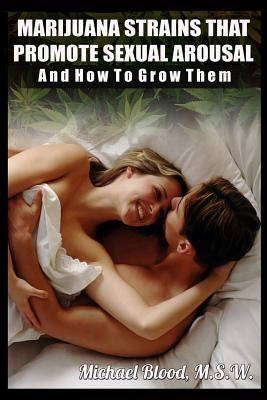 Marijuana Strains That Promote Sexual Arousal and How to Grow Them by Blood, Michael