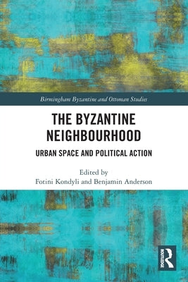 The Byzantine Neighbourhood: Urban Space and Political Action by Kondyli, Fotini
