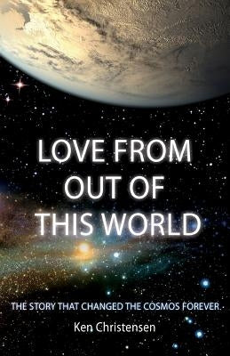 Love From Out of This World: The Story That Changed the Cosmos Forever by Christensen, Ken