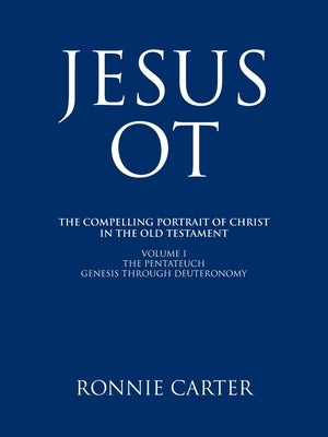 Jesus OT: The Compelling Portrait of Christ in the Old Testament Volume I The Pentateuch Genesis through Deuteronomy by Carter, Ronnie