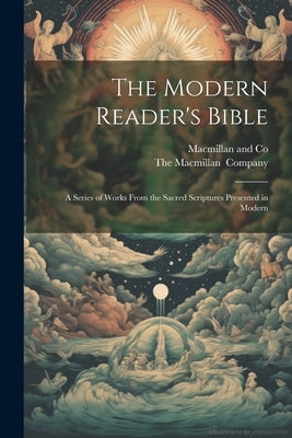 The Modern Reader's Bible: A Series of Works From the Sacred Scriptures Presented in Modern by MacMillan and Co