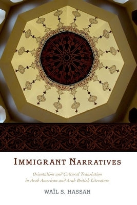 Immigrant Narratives: Orientalism and Cultural Translation in Arab American and Arab British Literature by Hassan, Wail S.