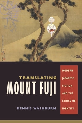 Translating Mount Fuji: Modern Japanese Fiction and the Ethics of Identity by Washburn, Dennis