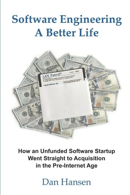 Software Engineering a Better Life: How an Unfunded Software Startup Went Straight to Acquisition in the Pre-Internet Age by Hansen, Dan