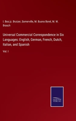 Universal Commercial Correspondence in Six Languages: English, German, French, Dutch, Italian, and Spanish: Vol. I by Brutzer, I. Bos Jz