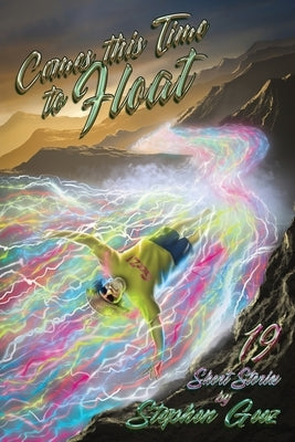 Comes this Time to Float: 19 Short Stories by Stephen Geez by Stephen, Geez