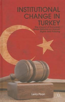 Institutional Change in Turkey: The Impact of European Union Reforms on Human Rights and Policing by Piran, L.
