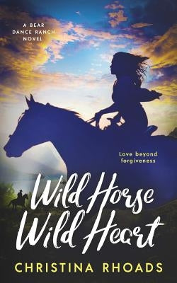 Wild Horse, Wild Heart: A Bear Dance Ranch Series Novel by Rhoads, Christina