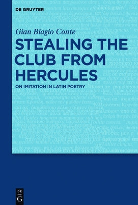 Stealing the Club from Hercules: On Imitation in Latin Poetry by Conte, Gian Biagio