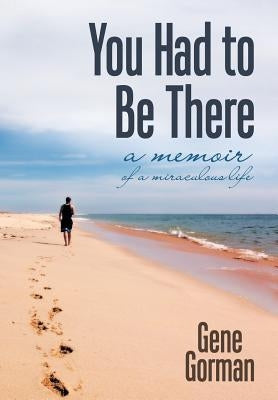 You Had to Be There: A Memoir by Gorman, Gene