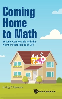 Coming Home to Math: Become Comfortable with the Numbers That Rule Your Life by Herman, Irving P.