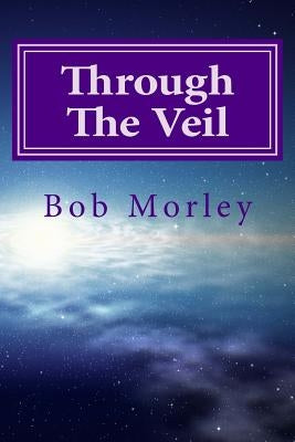 Through the Veil: Secrets to Living in the Supernatural by Morley, Bob