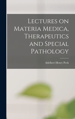 Lectures on Materia Medica, Therapeutics and Special Pathology by Peck, Adelbert Henry 1862-