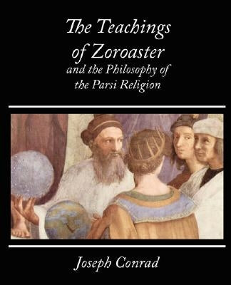 The Teachings of Zoroaster and the Philosophy of the Parsi Religion - Kapadia by S. a. Kapadia, Kapadia