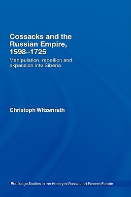 Cossacks and the Russian Empire, 1598-1725: Manipulation, Rebellion and Expansion into Siberia by Witzenrath, Christoph