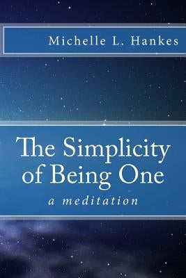 The Simplicity of Being One: a meditation by Hankes, Michelle L.