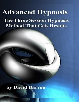 Advanced Hypnosis: The Three Session Hypnosis Method that Gets Results by Barron, David R.
