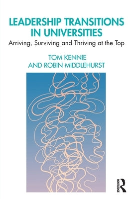 Leadership Transitions in Universities: Arriving, Surviving and Thriving at the Top by Kennie, Tom