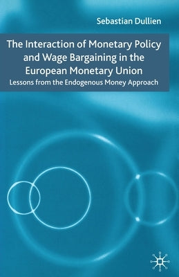 The Interaction of Monetary Policy and Wage Bargaining in the European Monetary Union: Lessons from the Endogenous Money Approach by Dullien, S.