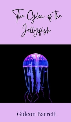 The Glow of the Jellyfish by Barrett, Gideon