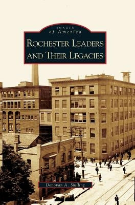 Rochester's Leaders and Their Legacies by Shilling, Donovan a.