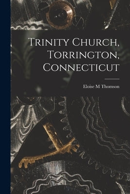 Trinity Church, Torrington, Connecticut by Thomson, Eloise M.
