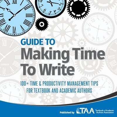 Guide to Making Time to Write: 100+ Time & Productivity Management Tips for Textbook and Academic Authors by Taa