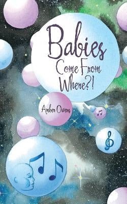 Babies Come From Where?! by Owens, Amber