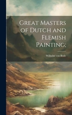 Great Masters of Dutch and Flemish Painting; by Bode, Wilhelm Von 1845-1929