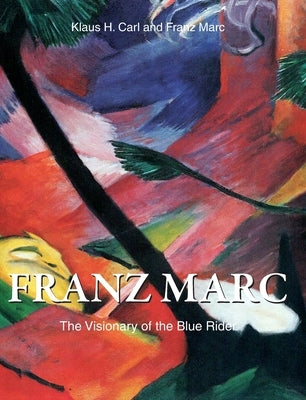 Franz Marc: The Visionary of the Blue Rider by Carl, Klaus H.