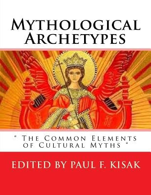 Mythological Archetypes: " The Common Elements of Cultural Myths " by Kisak, Paul F.