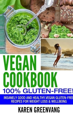 Vegan Cookbook - 100% Gluten Free: Insanely Good, Vegan Gluten Free Recipes for Weight Loss & Wellbeing by Greenvang, Karen