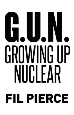 G. U. N. (Growing Up Nuclear) by Pierce, Fil