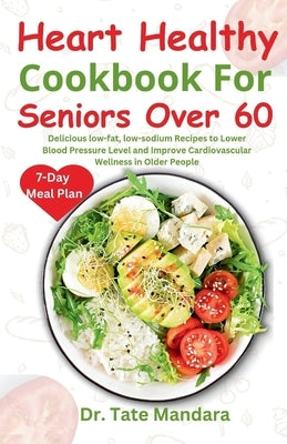 Heart Healthy Cookbook For Seniors Over 60: Delicious low-fat, low-sodium Recipes to Lower Blood Pressure Level and improve Cardiovascular Wellness in by Mandara, Tate