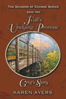 Fall's Undying Promise . . . Greg's Story: The Seasons of Change Series-Book Two by Ayers, Karen