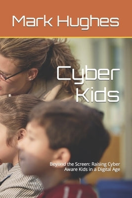 Cyber Kids: Beyond the Screen: Raising Cyber Aware Kids in a Digital Age by Hughes, Mark C.