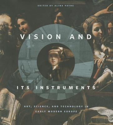 Vision and Its Instruments: Art, Science, and Technology in Early Modern Europe by Payne, Alina