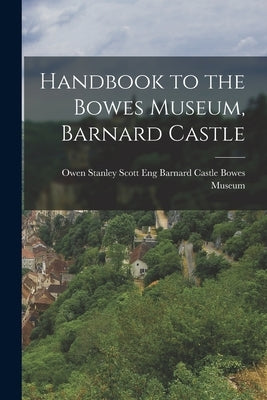 Handbook to the Bowes Museum, Barnard Castle by Museum, Barnard Castle Eng
