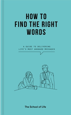 How to Find the Right Words: A Guide to Delivering Life's Most Awkward Messages by The School of Life