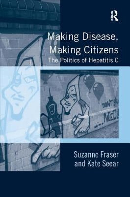 Making Disease, Making Citizens: The Politics of Hepatitis C by Fraser, Suzanne