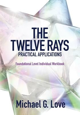 The Twelve Rays Practical Applications: Foundational Level Individual Workbook by Love, Michael G.