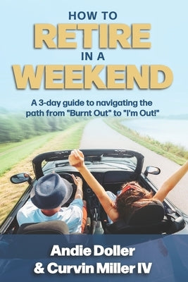How to Retire in a Weekend: A 3-day guide to navigating the path from Burnt Out to I'm Out! by Miller, Curvin, IV