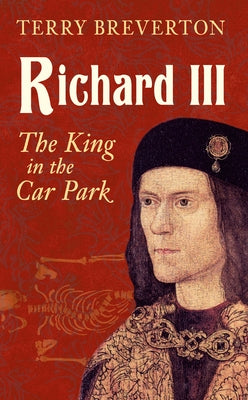 Richard III: The King in the Car Park by Breverton, Terry
