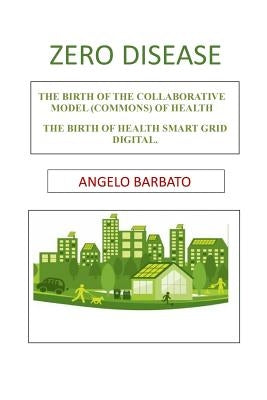 Zero disease: The birth of the collaborative model (Commons) of health. The birth of Health Smart Grid Digital. by Cassels, Clarissa