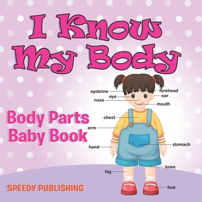 I Know My Body: Body Parts Baby Book by Speedy Publishing LLC
