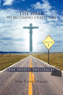 The Walk to Becoming Christ Like: The Thirty -Two Stages by Perkins, Leon Thomas