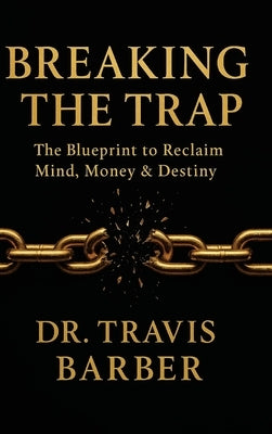 Breaking the Trap: The Blueprint To Reclaim Mind, Money And Destiny by Barber, Travis